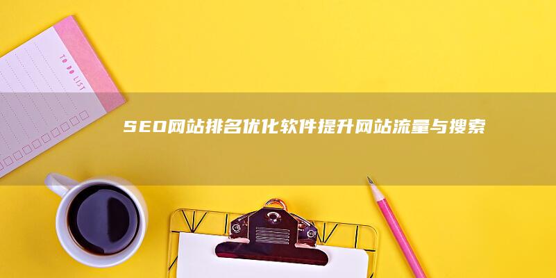 SEO网站排名优化软件：提升网站流量与搜索排名的有效工具